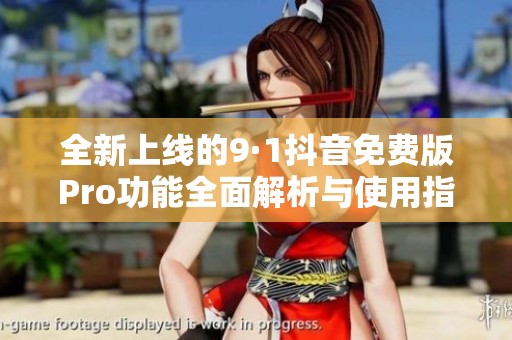 全新上线的9·1抖音免费版Pro功能全面解析与使用指南