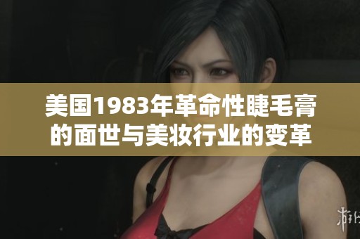 美国1983年革命性睫毛膏的面世与美妆行业的变革