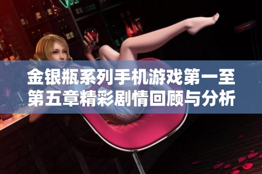 金银瓶系列手机游戏第一至第五章精彩剧情回顾与分析