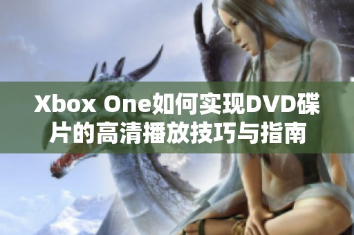 Xbox One如何实现DVD碟片的高清播放技巧与指南