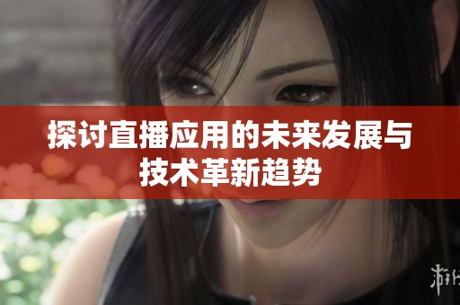 探讨直播应用的未来发展与技术革新趋势