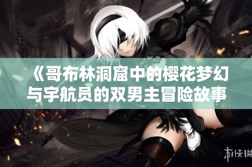 《哥布林洞窟中的樱花梦幻与宇航员的双男主冒险故事》
