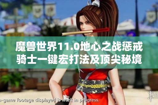 魔兽世界11.0地心之战惩戒骑士一键宏打法及顶尖秘境天赋解析