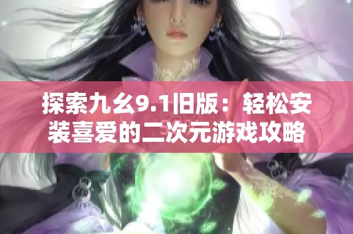 探索九幺9.1旧版：轻松安装喜爱的二次元游戏攻略