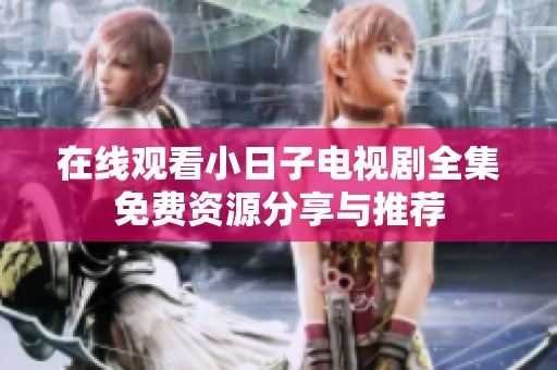 在线观看小日子电视剧全集免费资源分享与推荐