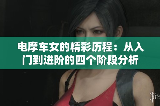 电摩车女的精彩历程：从入门到进阶的四个阶段分析