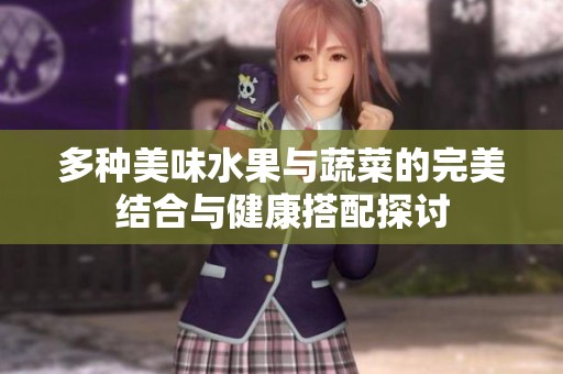 多种美味水果与蔬菜的完美结合与健康搭配探讨