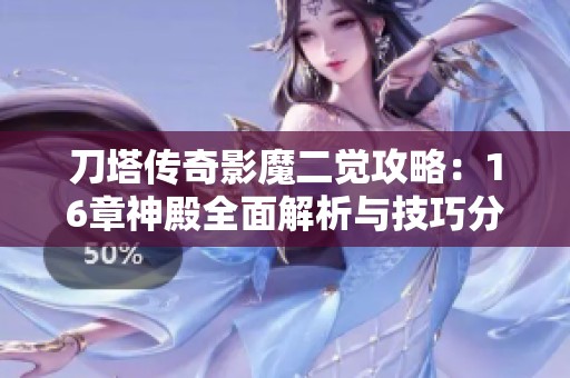 刀塔传奇影魔二觉攻略：16章神殿全面解析与技巧分享