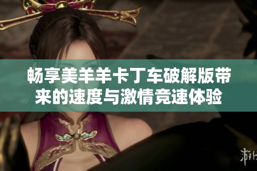 畅享美羊羊卡丁车破解版带来的速度与激情竞速体验