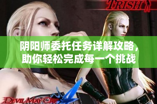 阴阳师委托任务详解攻略，助你轻松完成每一个挑战