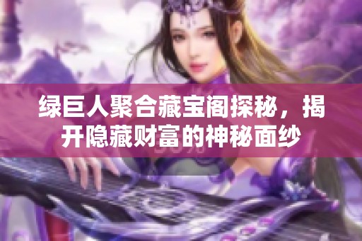 绿巨人聚合藏宝阁探秘，揭开隐藏财富的神秘面纱