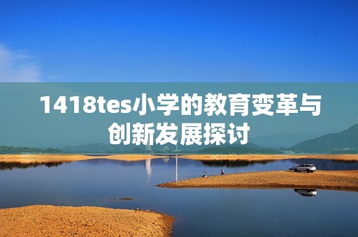 1418tes小学的教育变革与创新发展探讨