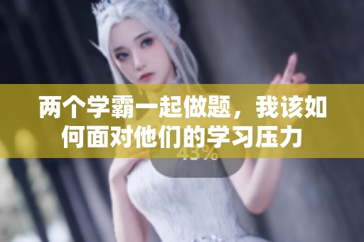 两个学霸一起做题，我该如何面对他们的学习压力
