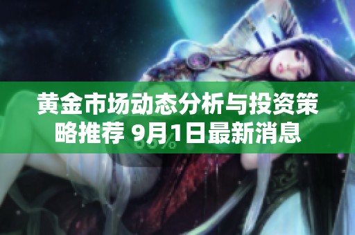 黄金市场动态分析与投资策略推荐 9月1日最新消息