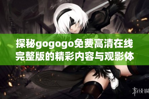 探秘gogogo免费高清在线完整版的精彩内容与观影体验