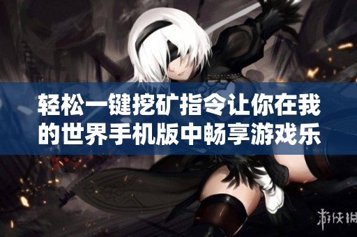 轻松一键挖矿指令让你在我的世界手机版中畅享游戏乐趣