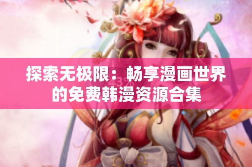 探索无极限：畅享漫画世界的免费韩漫资源合集