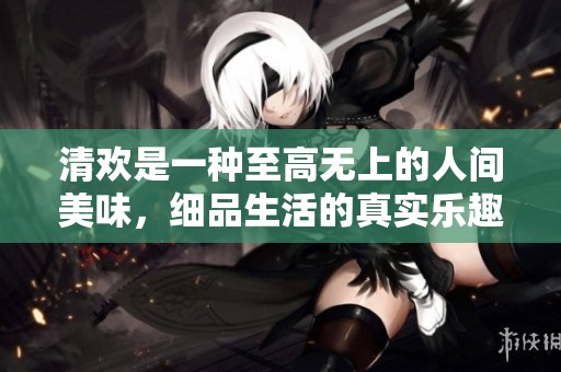 清欢是一种至高无上的人间美味，细品生活的真实乐趣