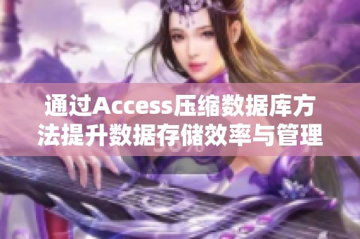 通过Access压缩数据库方法提升数据存储效率与管理效果