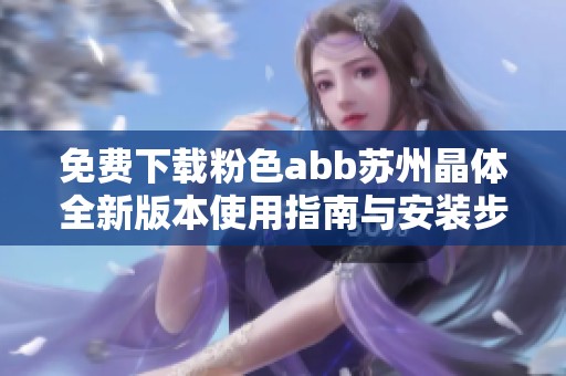免费下载粉色abb苏州晶体全新版本使用指南与安装步骤