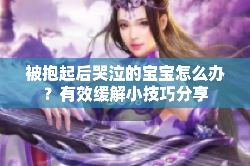 被抱起后哭泣的宝宝怎么办？有效缓解小技巧分享