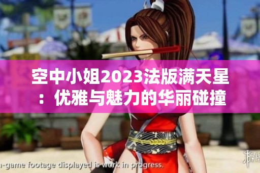 空中小姐2023法版满天星：优雅与魅力的华丽碰撞