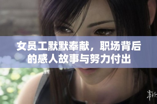 女员工默默奉献，职场背后的感人故事与努力付出