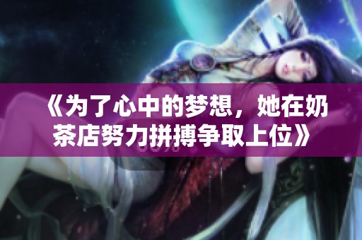 《为了心中的梦想，她在奶茶店努力拼搏争取上位》