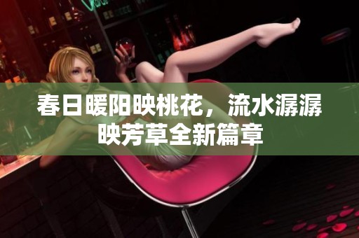 春日暖阳映桃花，流水潺潺映芳草全新篇章