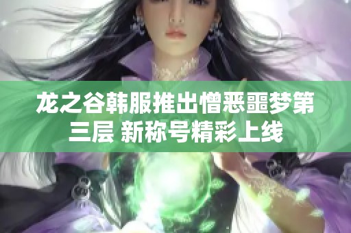 龙之谷韩服推出憎恶噩梦第三层 新称号精彩上线