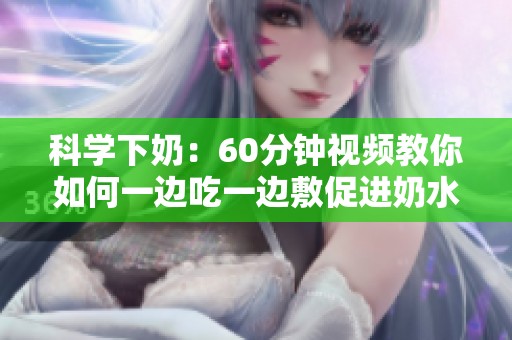 科学下奶：60分钟视频教你如何一边吃一边敷促进奶水分泌