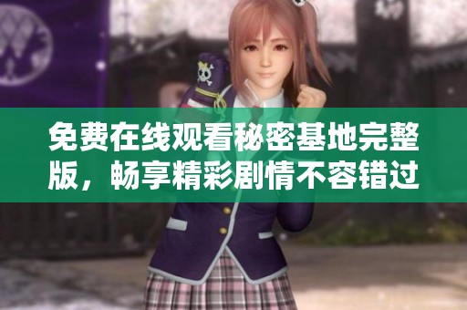 免费在线观看秘密基地完整版，畅享精彩剧情不容错过