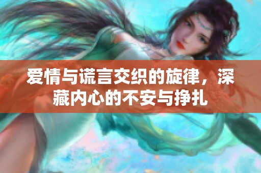 爱情与谎言交织的旋律，深藏内心的不安与挣扎