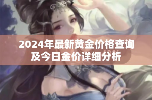 2024年最新黄金价格查询及今日金价详细分析