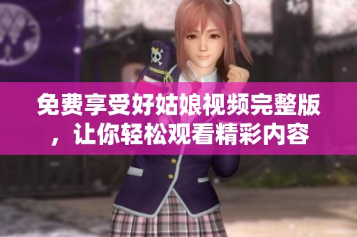 免费享受好姑娘视频完整版，让你轻松观看精彩内容