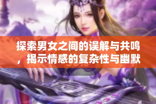 探索男女之间的误解与共鸣，揭示情感的复杂性与幽默感