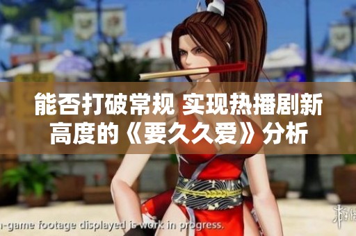 能否打破常规 实现热播剧新高度的《要久久爱》分析