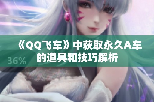 《QQ飞车》中获取永久A车的道具和技巧解析