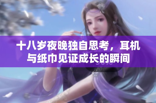 十八岁夜晚独自思考，耳机与纸巾见证成长的瞬间
