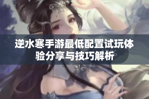 逆水寒手游最低配置试玩体验分享与技巧解析