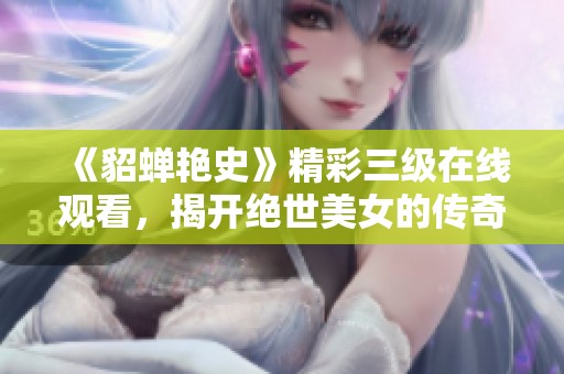 《貂蝉艳史》精彩三级在线观看，揭开绝世美女的传奇故事