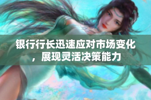 银行行长迅速应对市场变化，展现灵活决策能力