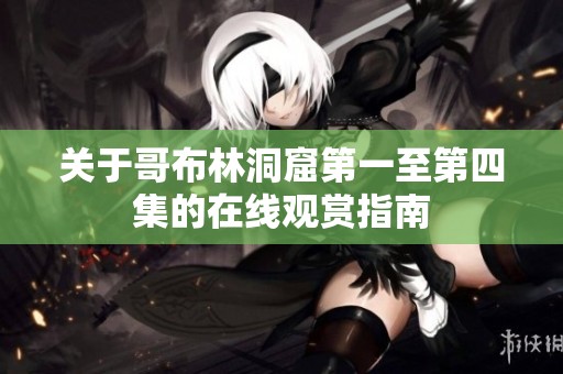 关于哥布林洞窟第一至第四集的在线观赏指南