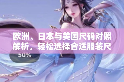 欧洲、日本与美国尺码对照解析，轻松选择合适服装尺码