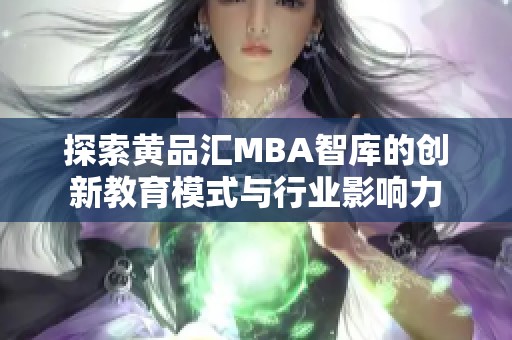 探索黄品汇MBA智库的创新教育模式与行业影响力