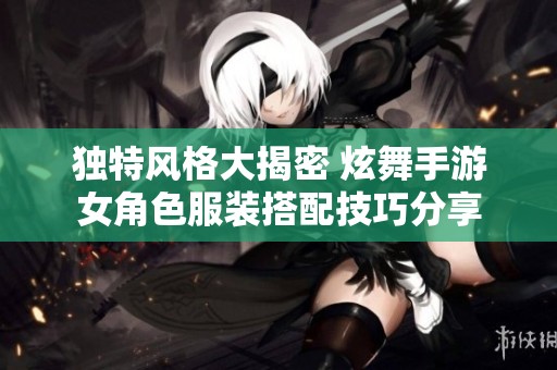 独特风格大揭密 炫舞手游女角色服装搭配技巧分享