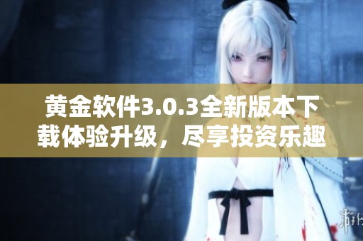 黄金软件3.0.3全新版本下载体验升级，尽享投资乐趣