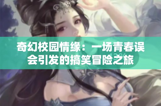 奇幻校园情缘：一场青春误会引发的搞笑冒险之旅