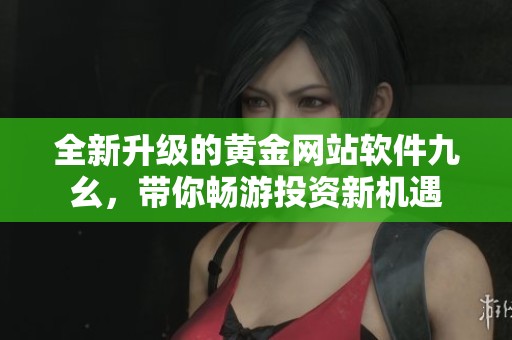 全新升级的黄金网站软件九幺，带你畅游投资新机遇