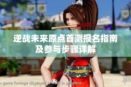 逆战未来原点首测报名指南及参与步骤详解